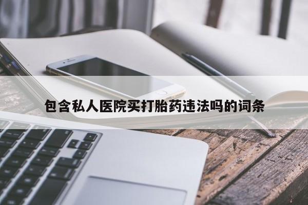 正品私人卖打胎药微信包含私人医院买打胎药违法吗的词条