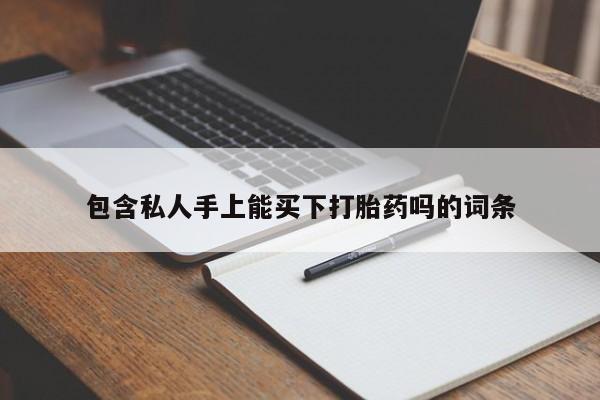 正品私人卖打胎药微信包含私人手上能买下打胎药吗的词条