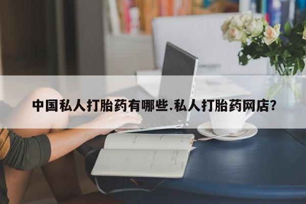 正品私人卖打胎药微信中国私人打胎药有哪些.私人打胎药网店？