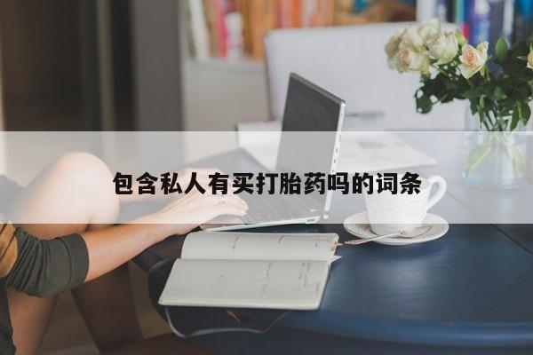 正品私人卖打胎药微信包含私人有买打胎药吗的词条
