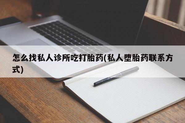 正品私人卖打胎药微信怎么找私人诊所吃打胎药(私人堕胎药联系方式)