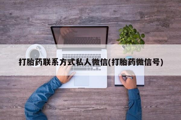 正品私人卖打胎药微信打胎药联系方式私人微信(打胎药微信号)