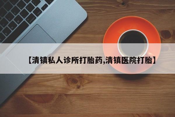 正品私人卖打胎药微信【清镇私人诊所打胎药,清镇医院打胎】