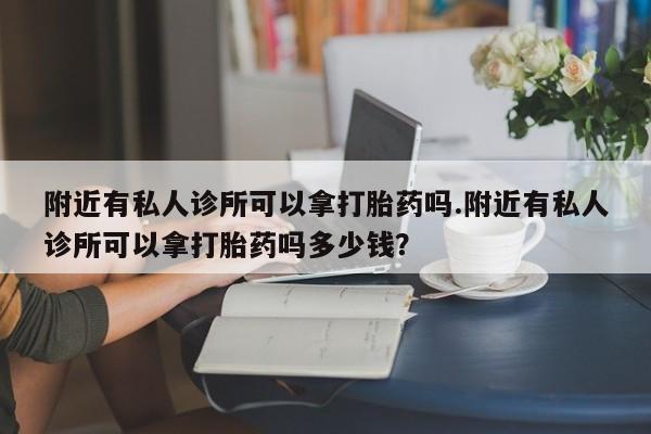 正品私人卖打胎药微信附近有私人诊所可以拿打胎药吗.附近有私人诊所可以拿打胎药吗多少钱？