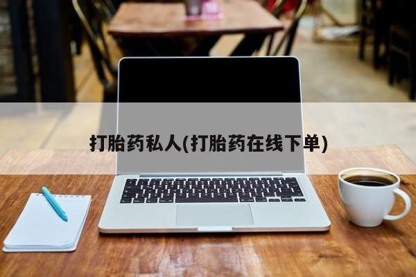 正品私人卖打胎药微信打胎药私人(打胎药在线下单)