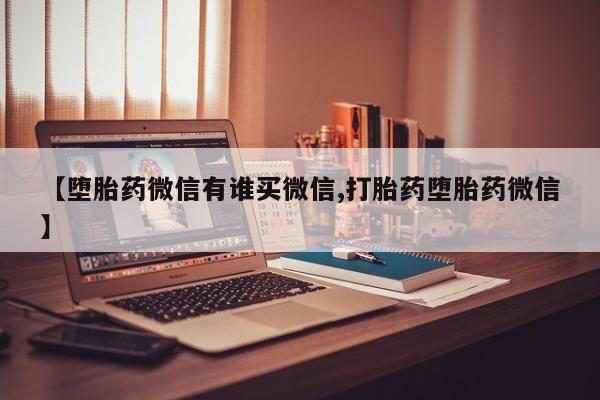 正品私人卖打胎药微信【堕胎药微信有谁买微信,打胎药堕胎药微信】
