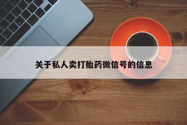 正品私人卖打胎药微信关于私人卖打胎药微信号的信息