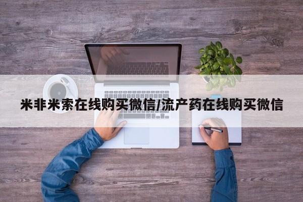 正品私人卖打胎药微信米非米索在线购买微信/流产药在线购买微信