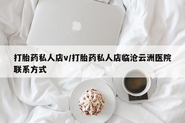 正品私人卖打胎药微信打胎药私人店v/打胎药私人店临沧云洲医院联系方式