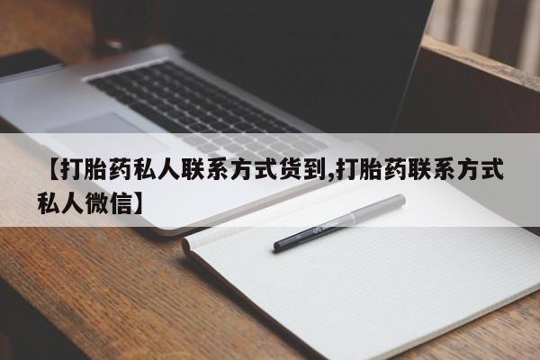 正品私人卖打胎药微信【打胎药私人联系方式货到,打胎药联系方式私人微信】