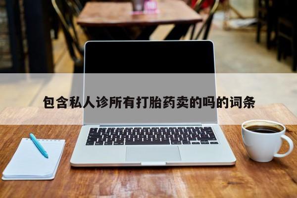 正品私人卖打胎药微信包含私人诊所有打胎药卖的吗的词条