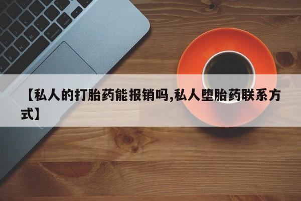 正品私人卖打胎药微信【私人的打胎药能报销吗,私人堕胎药联系方式】