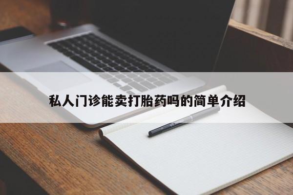 正品私人卖打胎药微信私人门诊能卖打胎药吗的简单介绍