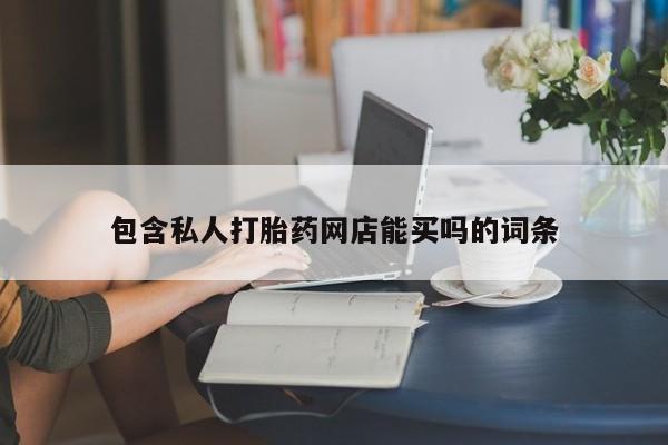 正品私人卖打胎药微信包含私人打胎药网店能买吗的词条