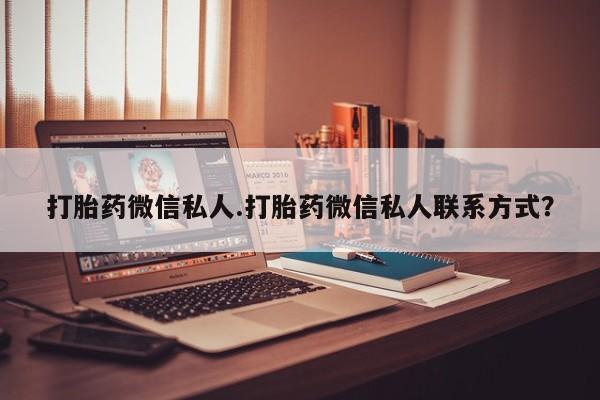 正品私人卖打胎药微信打胎药微信私人.打胎药微信私人联系方式？