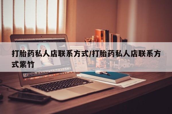 正品私人卖打胎药微信打胎药私人店联系方式/打胎药私人店联系方式紫竹