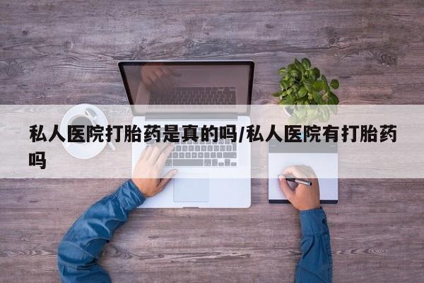 正品私人卖打胎药微信私人医院打胎药是真的吗/私人医院有打胎药吗