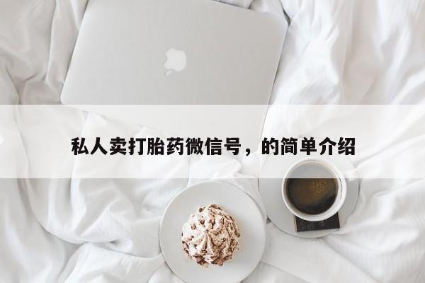 正品私人卖打胎药微信私人卖打胎药微信号，的简单介绍