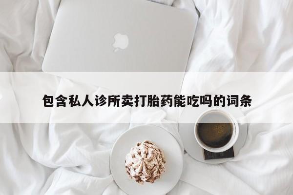 正品私人卖打胎药微信包含私人诊所卖打胎药能吃吗的词条