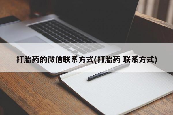 正品私人卖打胎药微信打胎药的微信联系方式(打胎药 联系方式)