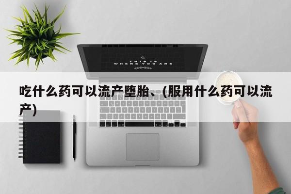 正品私人卖打胎药微信吃什么药可以流产堕胎、(服用什么药可以流产)