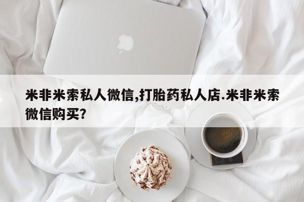 正品私人卖打胎药微信米非米索私人微信,打胎药私人店.米非米索微信购买？