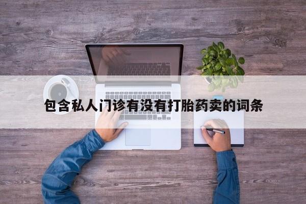 正品私人卖打胎药微信包含私人门诊有没有打胎药卖的词条