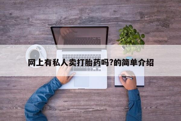 正品私人卖打胎药微信网上有私人卖打胎药吗?的简单介绍