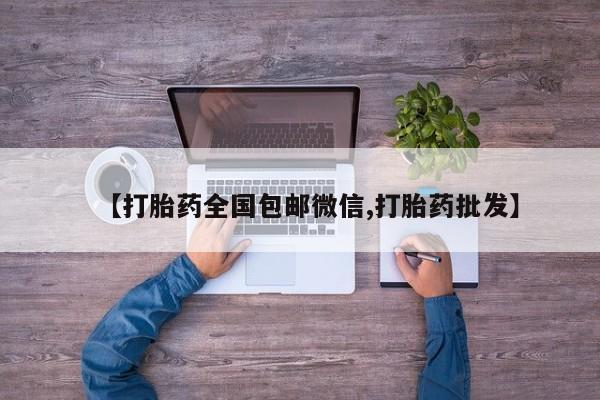 正品私人卖打胎药微信【打胎药全国包邮微信,打胎药批发】