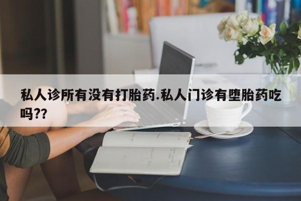 正品私人卖打胎药微信私人诊所有没有打胎药.私人门诊有堕胎药吃吗?？