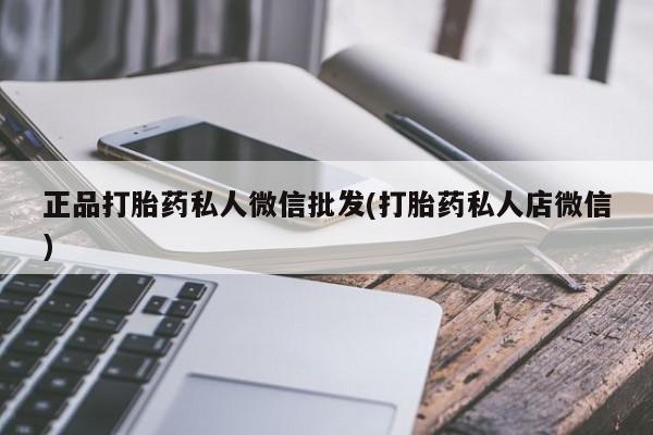 正品私人卖打胎药微信正品打胎药私人微信批发(打胎药私人店微信)